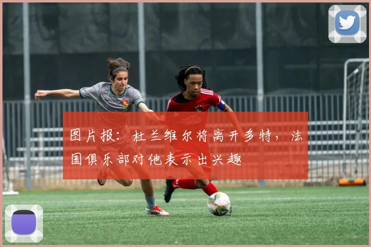 图片报：杜兰维尔将离开多特，法国俱乐部对他表示出兴趣